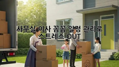 사무실 이사, 꼼꼼 일정 관리로 스트레스 OUT!