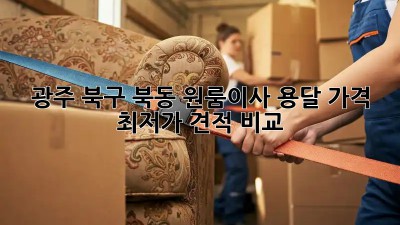 광주 북구 북동 원룸이사 용달 가격, 최저가 견적 비교! 💰🚚