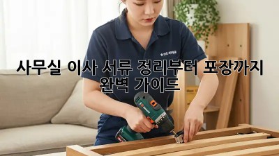 사무실 이사, 서류 정리부터 포장까지 완벽 가이드!